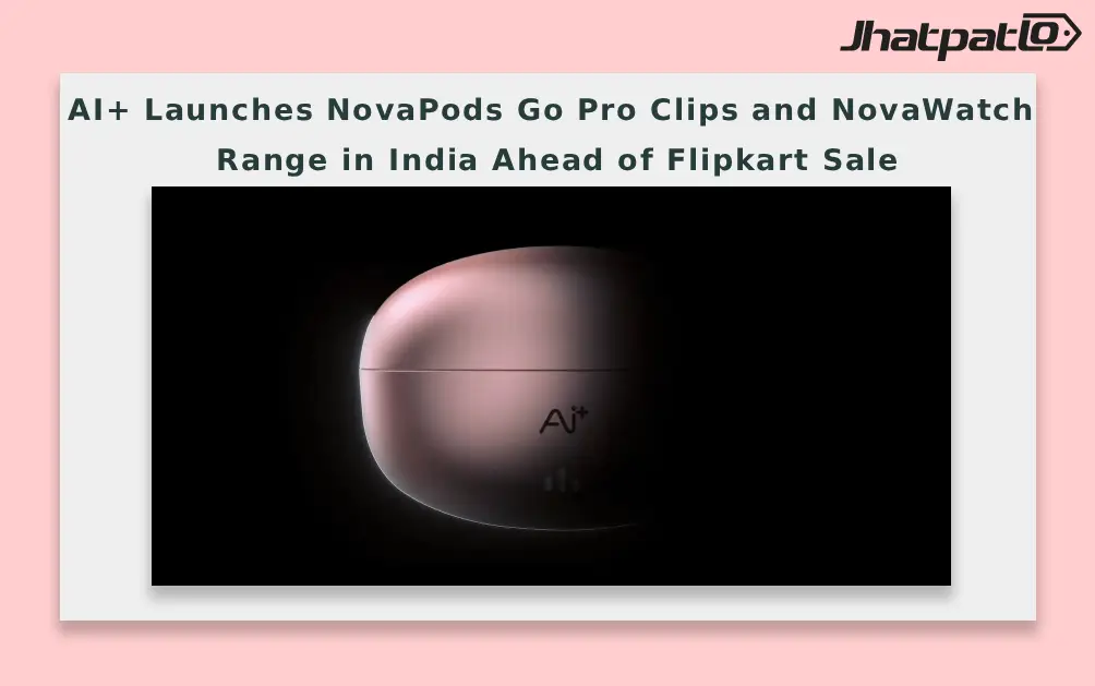  AI+ Launches NovaPods Go Pro Clips and NovaWatch Range in India Ahead of Flipkart Sale
